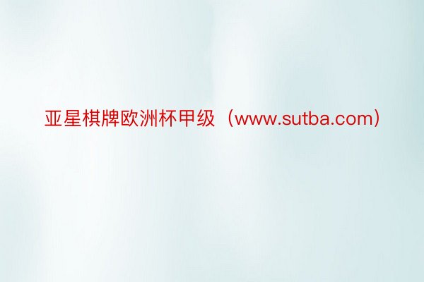 亚星棋牌欧洲杯甲级(www.sutba.com)
