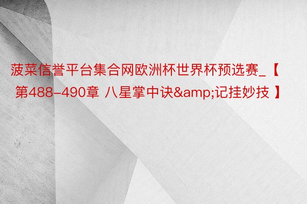 菠菜信誉平台集合网欧洲杯世界杯预选赛_【 第488-490章 八星掌中诀&记挂妙技 】