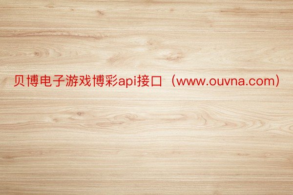 贝博电子游戏博彩api接口（www.ouvna.com）