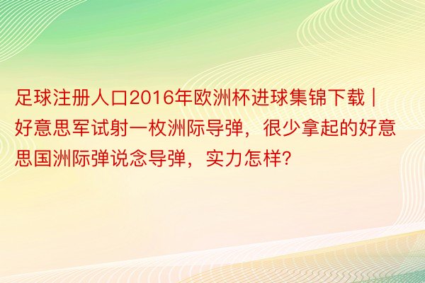 足球注册人口2016年欧洲杯进球集锦下载 | 好意思军试射一枚洲际导弹，很少拿起的好意思国洲际弹说念导弹，实力怎样？