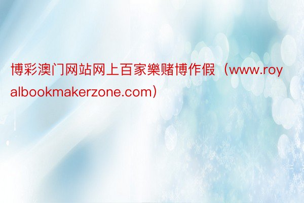 博彩澳门网站网上百家樂赌博作假（www.royalbookmakerzone.com）