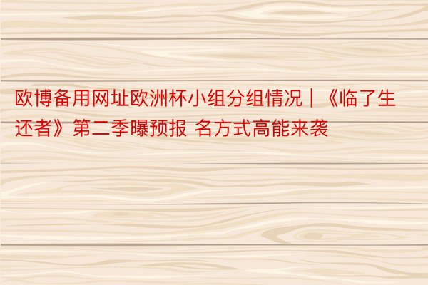 欧博备用网址欧洲杯小组分组情况 | 《临了生还者》第二季曝预报 名方式高能来袭