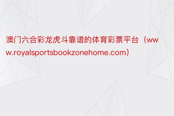 澳门六合彩龙虎斗靠谱的体育彩票平台（www.royalsportsbookzon